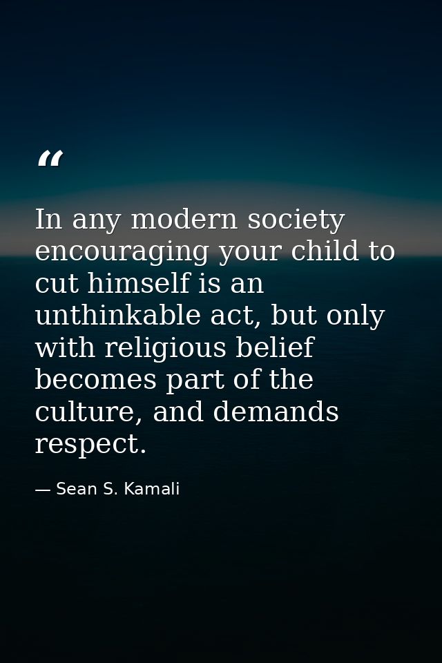 In any modern society encouraging your child to cut himself is an unthinkable act, but only with religious belief become — Sean S. Kamali