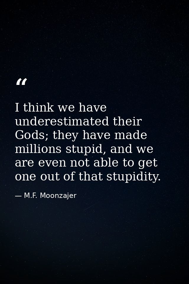 I think we have underestimated their Gods; they have made millions stupid, and we are even not able to get one out of th — M.F. Moonzajer