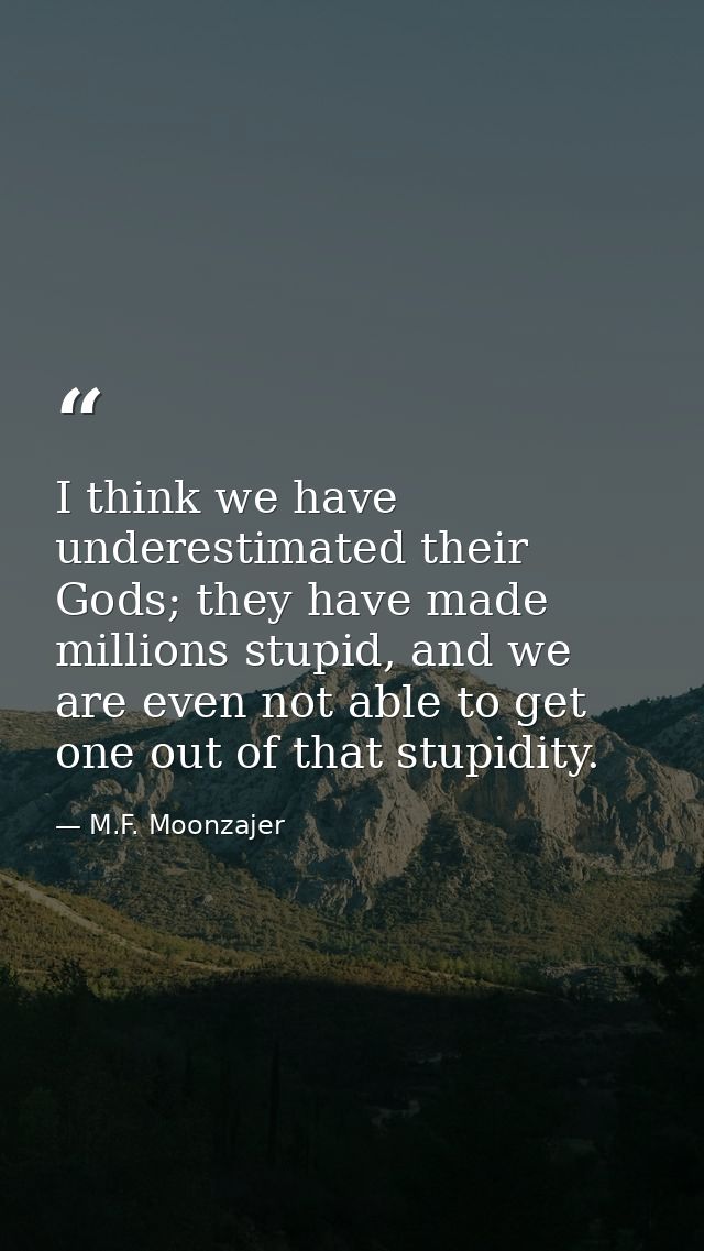I think we have underestimated their Gods; they have made millions stupid, and we are even not able to get one out of th — M.F. Moonzajer