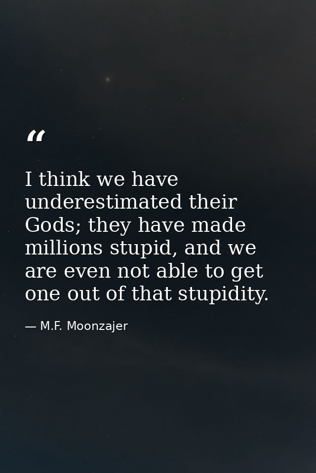 I think we have underestimated their Gods; they have made millions stupid, and we are even not able to get one out of th — M.F. Moonzajer
