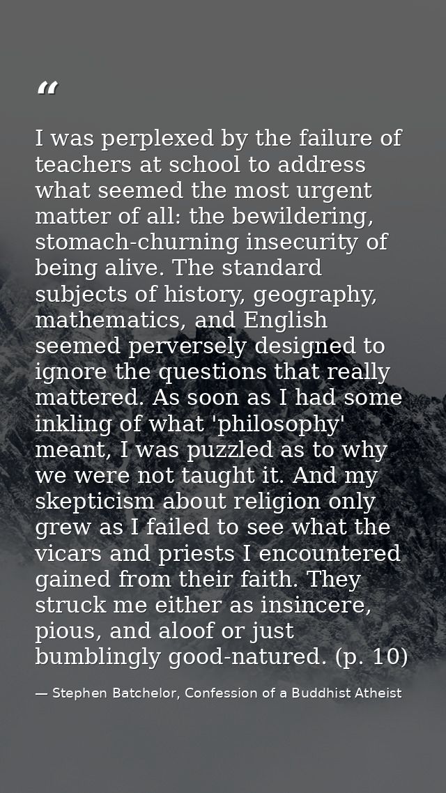 I was perplexed by the failure of teachers at school to address what seemed the most urgent matter of all: the bewilderi — Stephen Batchelor, Confession of a Buddhist Atheist