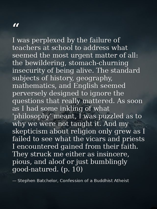 I was perplexed by the failure of teachers at school to address what seemed the most urgent matter of all: the bewilderi — Stephen Batchelor, Confession of a Buddhist Atheist