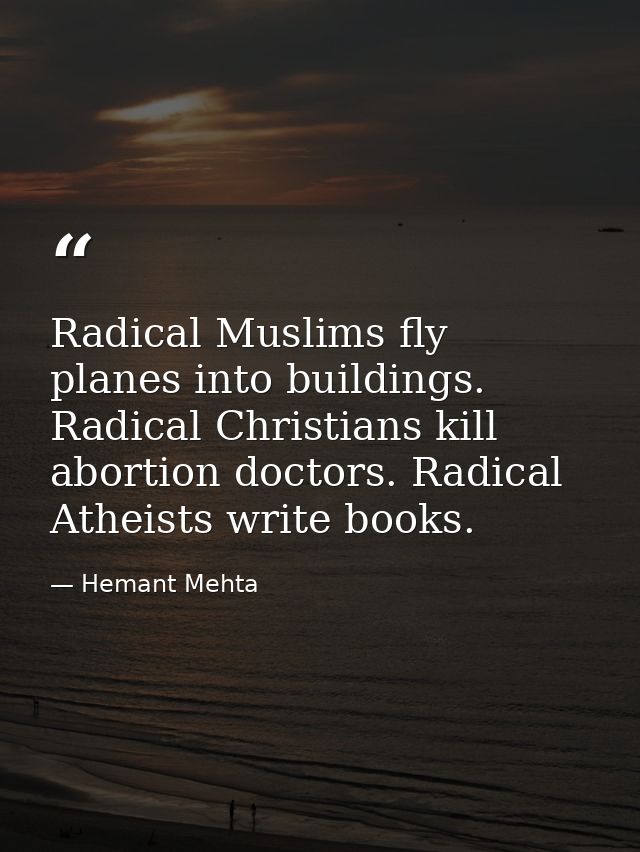 Radical Muslims fly planes into buildings. Radical Christians kill abortion doctors. Radical Atheists write books. — Hemant Mehta