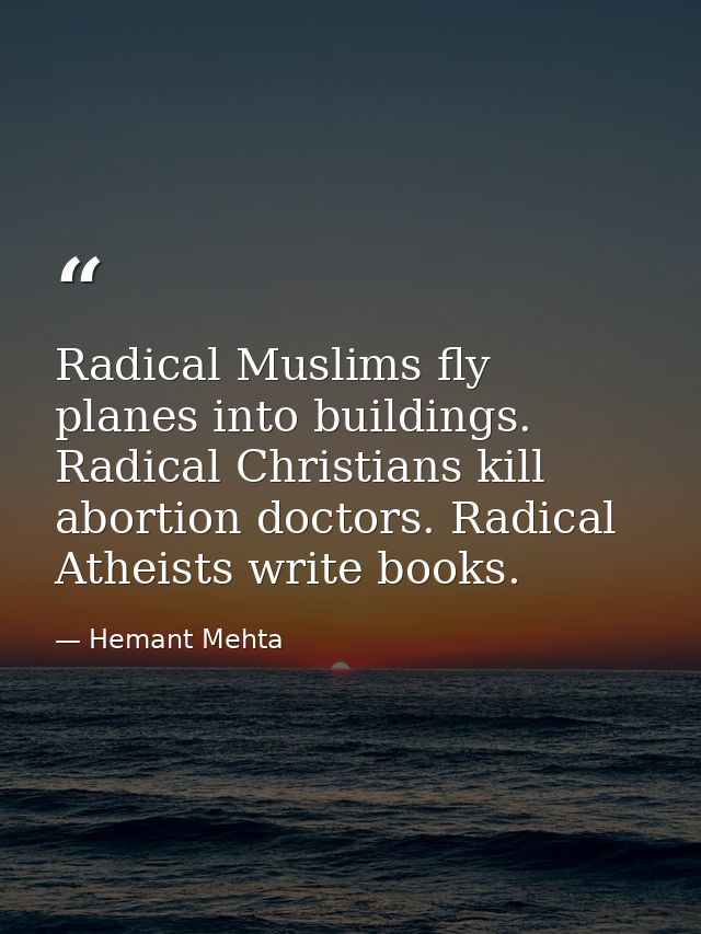 Radical Muslims fly planes into buildings. Radical Christians kill abortion doctors. Radical Atheists write books. — Hemant Mehta