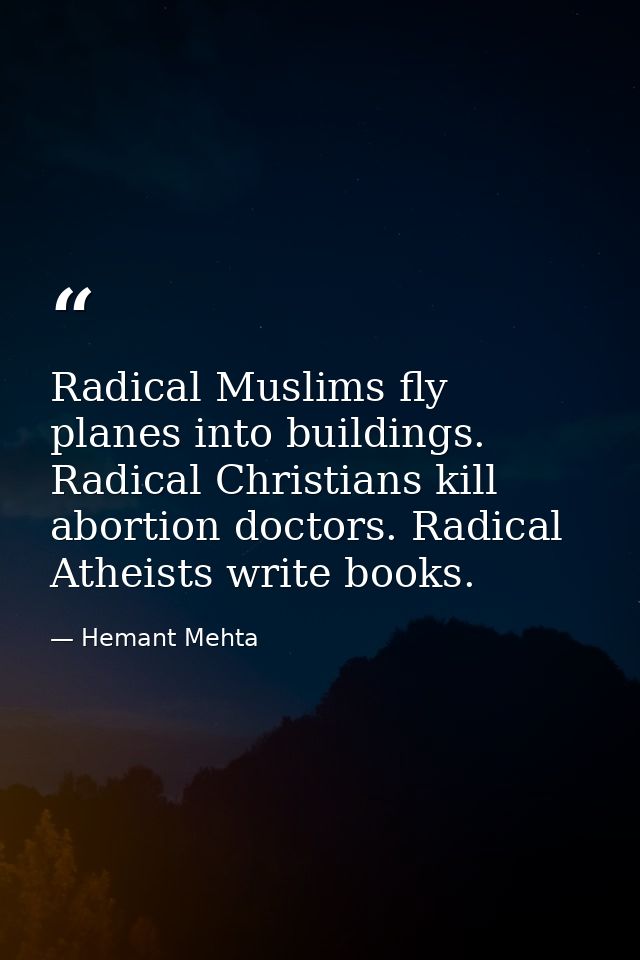 Radical Muslims fly planes into buildings. Radical Christians kill abortion doctors. Radical Atheists write books. — Hemant Mehta