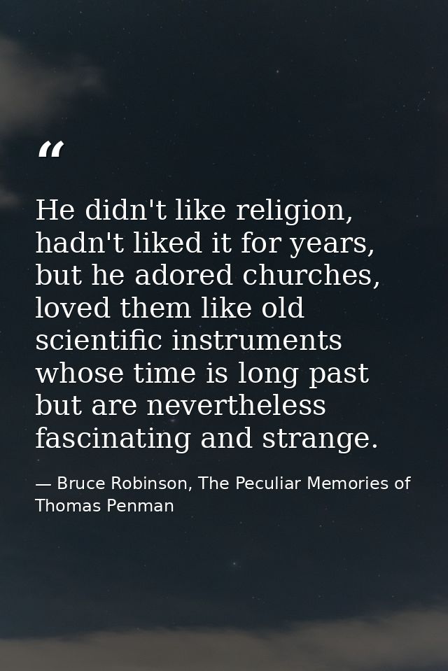 He didn't like religion, hadn't liked it for years, but he adored churches, loved them like old scientific instruments w — Bruce Robinson, The Peculiar Memories of Thomas Penman