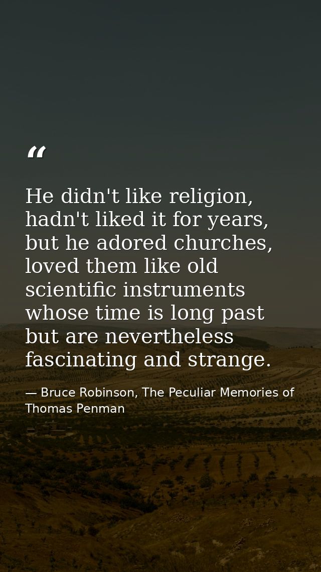 He didn't like religion, hadn't liked it for years, but he adored churches, loved them like old scientific instruments w — Bruce Robinson, The Peculiar Memories of Thomas Penman