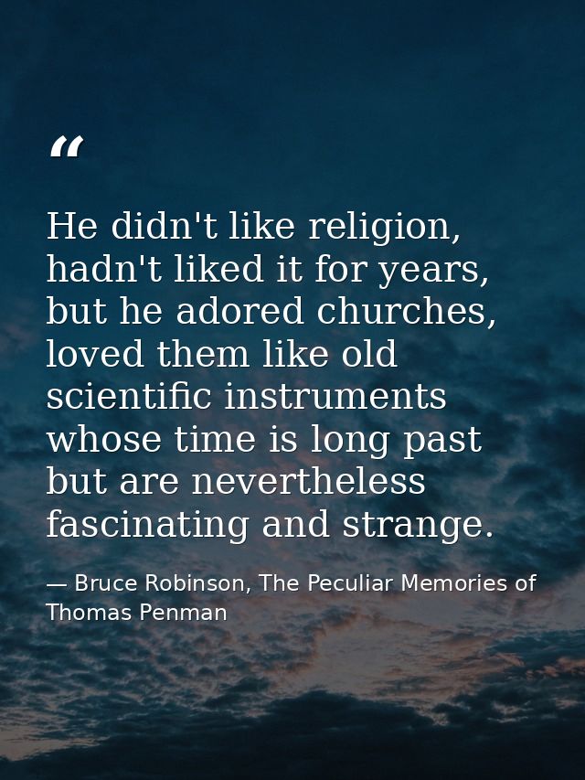 He didn't like religion, hadn't liked it for years, but he adored churches, loved them like old scientific instruments w — Bruce Robinson, The Peculiar Memories of Thomas Penman