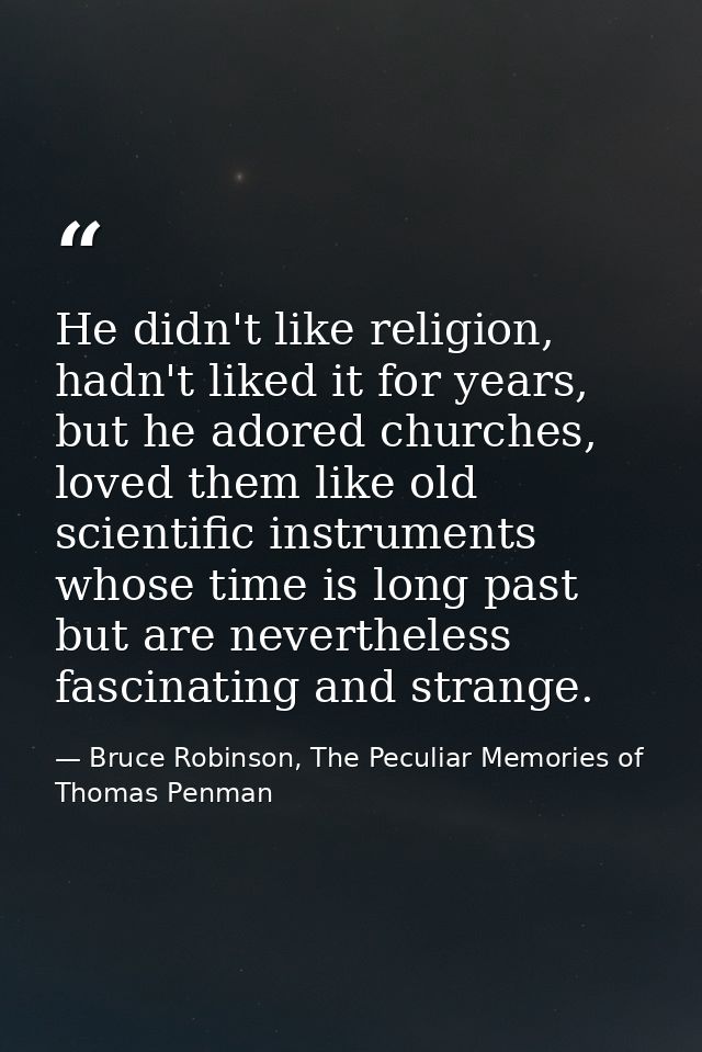 He didn't like religion, hadn't liked it for years, but he adored churches, loved them like old scientific instruments w — Bruce Robinson, The Peculiar Memories of Thomas Penman