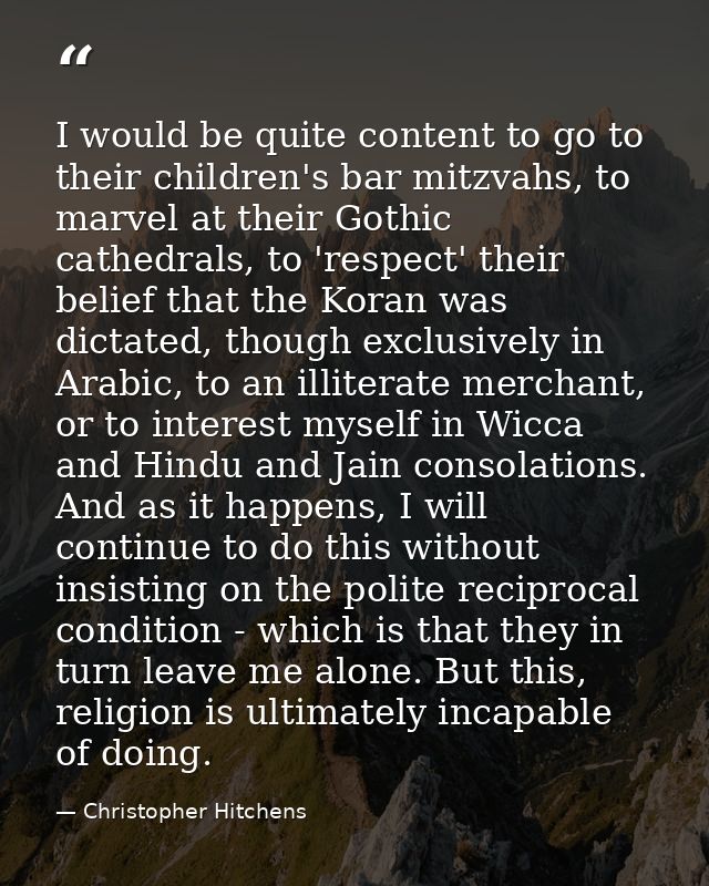 I would be quite content to go to their children's bar mitzvahs, to marvel at their Gothic cathedrals, to 'respect' thei — Christopher Hitchens