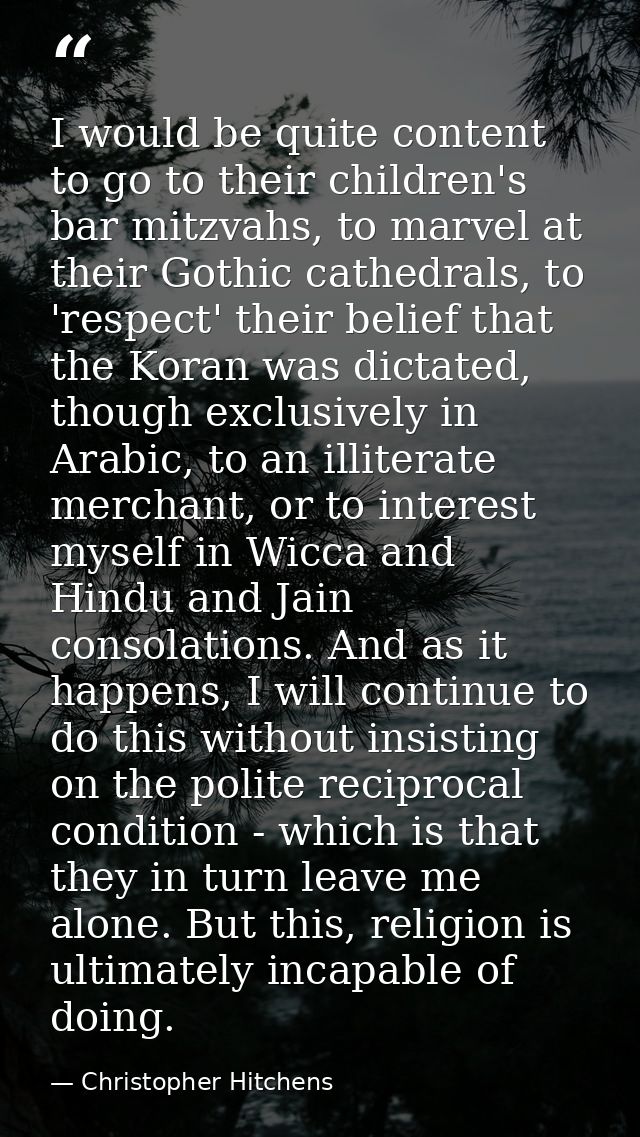 I would be quite content to go to their children's bar mitzvahs, to marvel at their Gothic cathedrals, to 'respect' thei — Christopher Hitchens