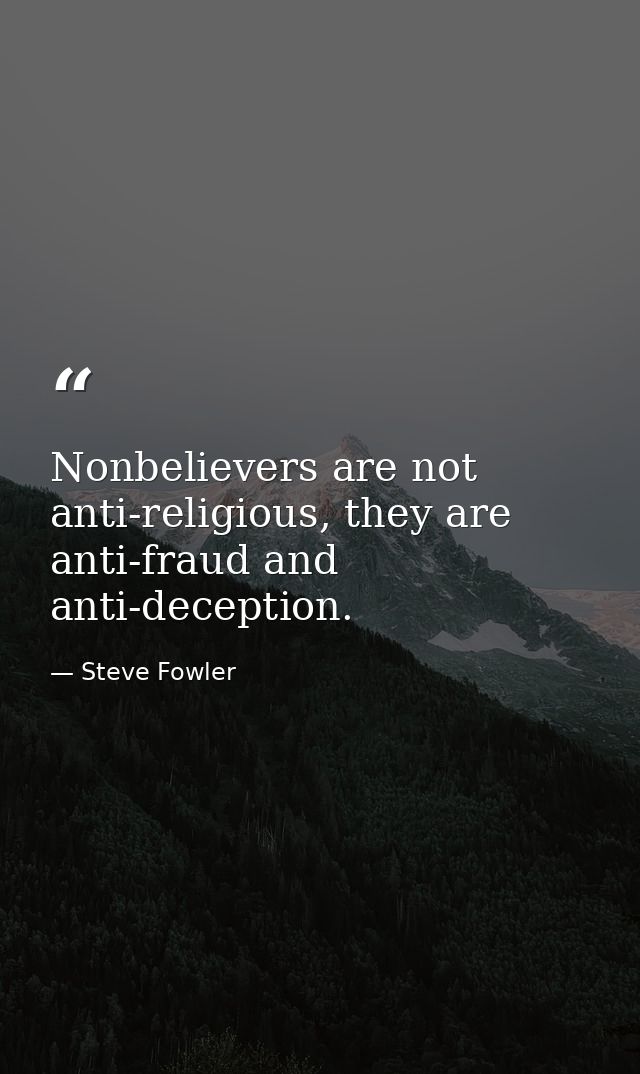 Nonbelievers are not anti-religious, they are anti-fraud and anti-deception. — Steve Fowler