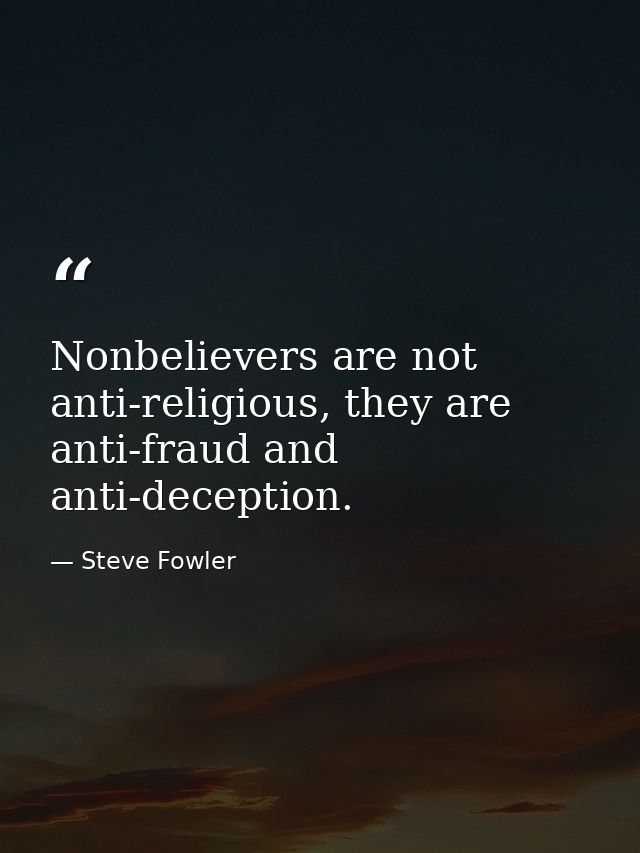 Nonbelievers are not anti-religious, they are anti-fraud and anti-deception. — Steve Fowler
