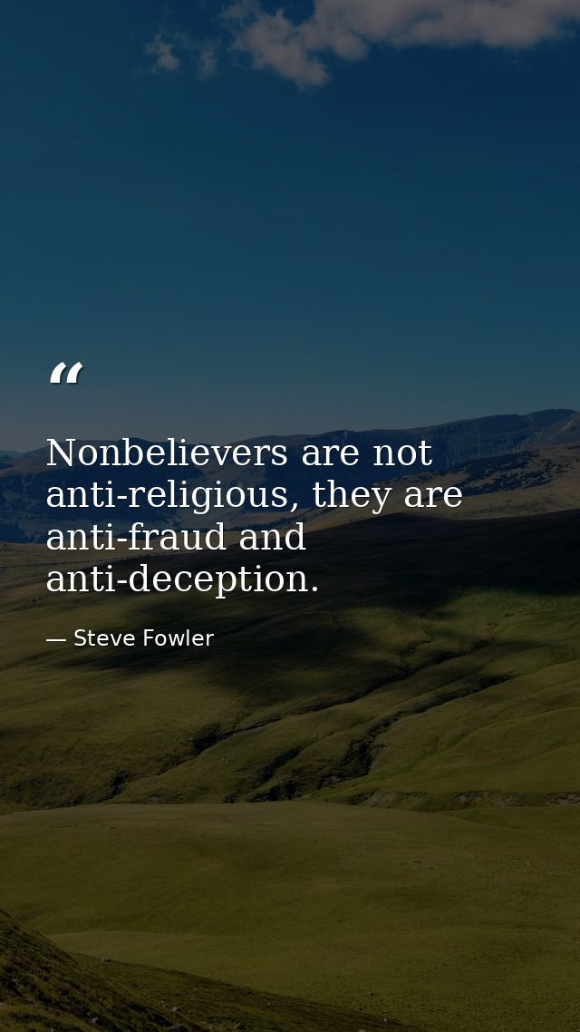 Nonbelievers are not anti-religious, they are anti-fraud and anti-deception. — Steve Fowler