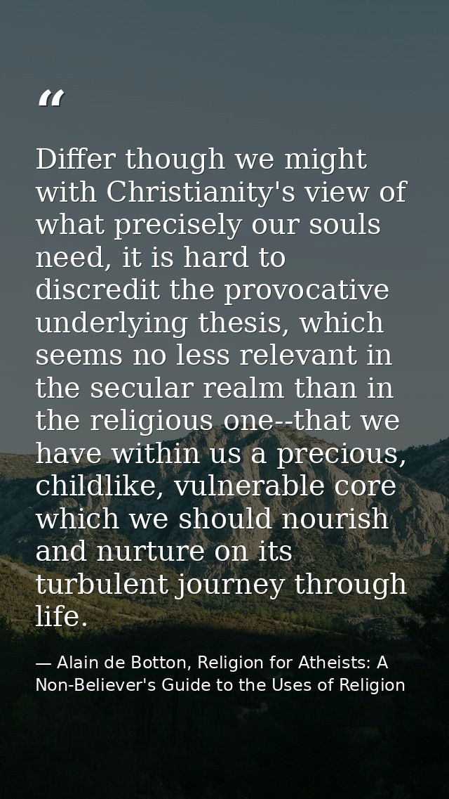 Differ though we might with Christianity's view of what precisely our souls need, it is hard to discredit the provocativ — Alain de Botton, Religion for Atheists: A Non-Believer's Guide to the Uses of Religion