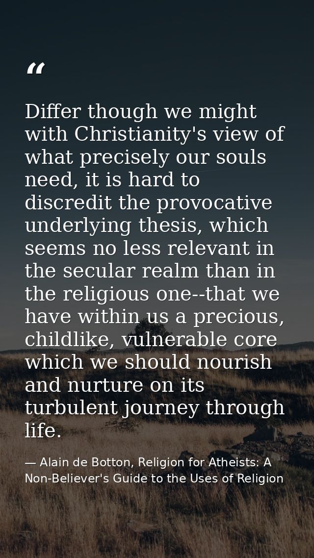Differ though we might with Christianity's view of what precisely our souls need, it is hard to discredit the provocativ — Alain de Botton, Religion for Atheists: A Non-Believer's Guide to the Uses of Religion