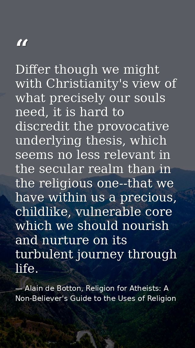 Differ though we might with Christianity's view of what precisely our souls need, it is hard to discredit the provocativ — Alain de Botton, Religion for Atheists: A Non-Believer's Guide to the Uses of Religion