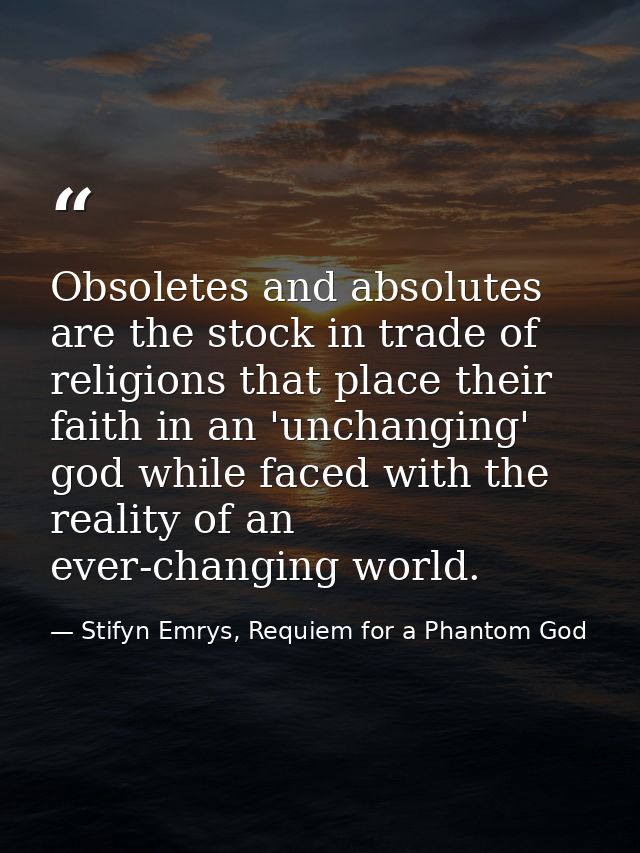 Obsoletes and absolutes are the stock in trade of religions that place their faith in an 'unchanging' god while faced wi — Stifyn Emrys, Requiem for a Phantom God