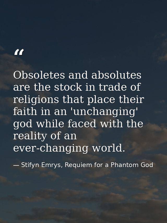 Obsoletes and absolutes are the stock in trade of religions that place their faith in an 'unchanging' god while faced wi — Stifyn Emrys, Requiem for a Phantom God