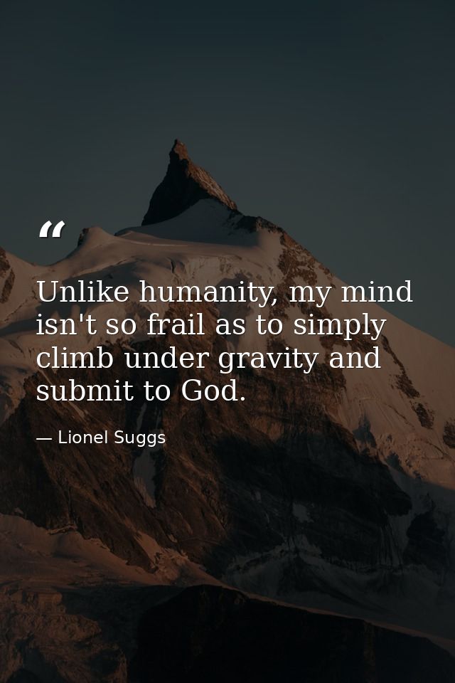 Unlike humanity, my mind isn't so frail as to simply climb under gravity and submit to God. — Lionel Suggs
