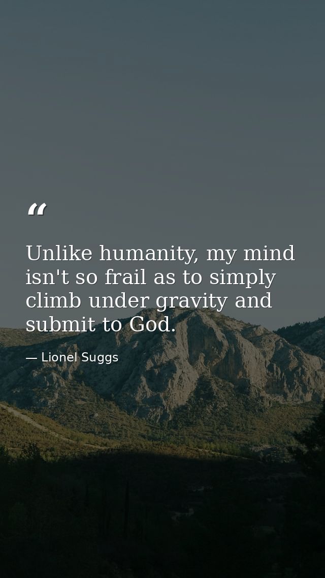 Unlike humanity, my mind isn't so frail as to simply climb under gravity and submit to God. — Lionel Suggs