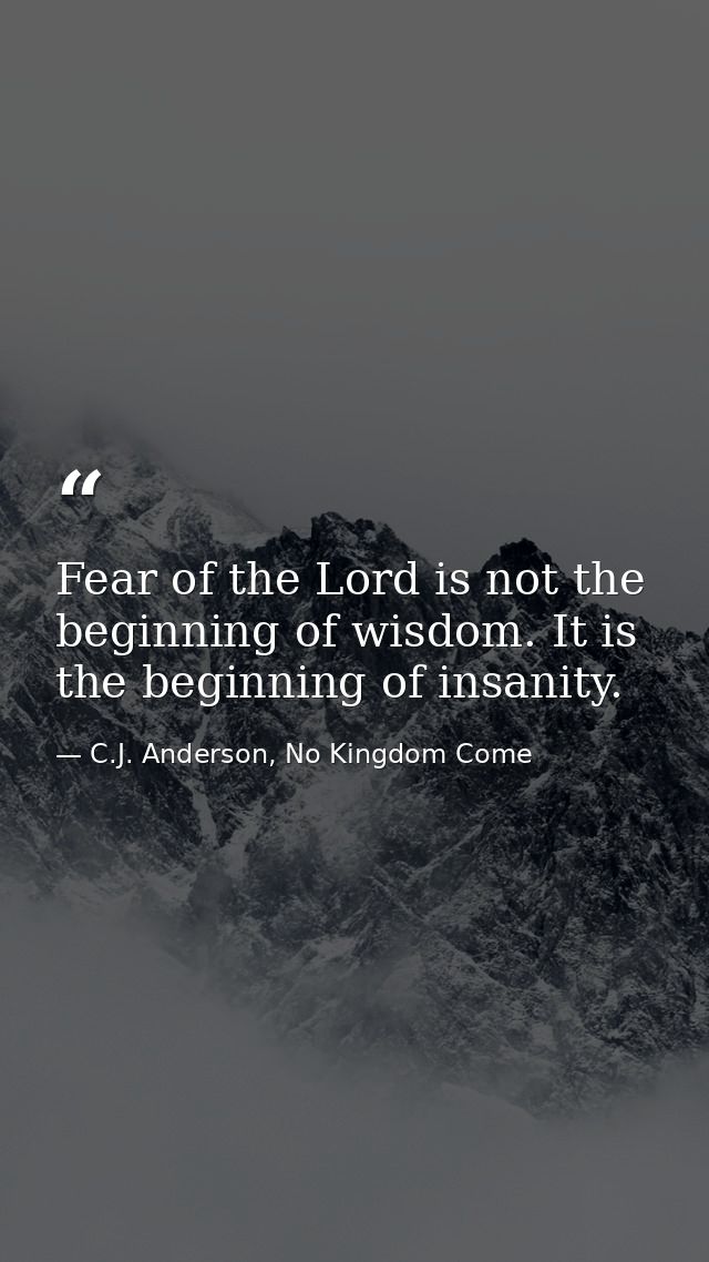 Fear of the Lord is not the beginning of wisdom. It is the beginning of insanity. — C.J. Anderson, No Kingdom Come