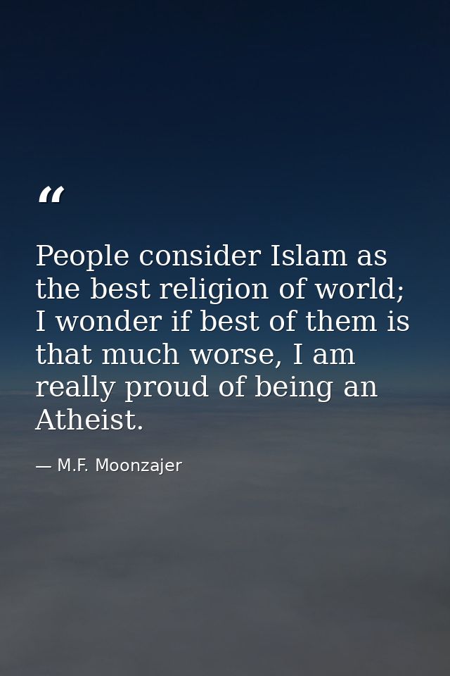 People consider Islam as the best religion of world; I wonder if best of them is that much worse, I am really proud of b — M.F. Moonzajer