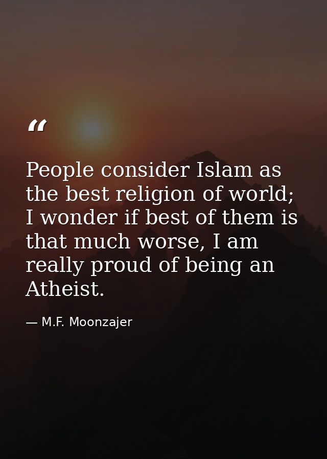 People consider Islam as the best religion of world; I wonder if best of them is that much worse, I am really proud of b — M.F. Moonzajer