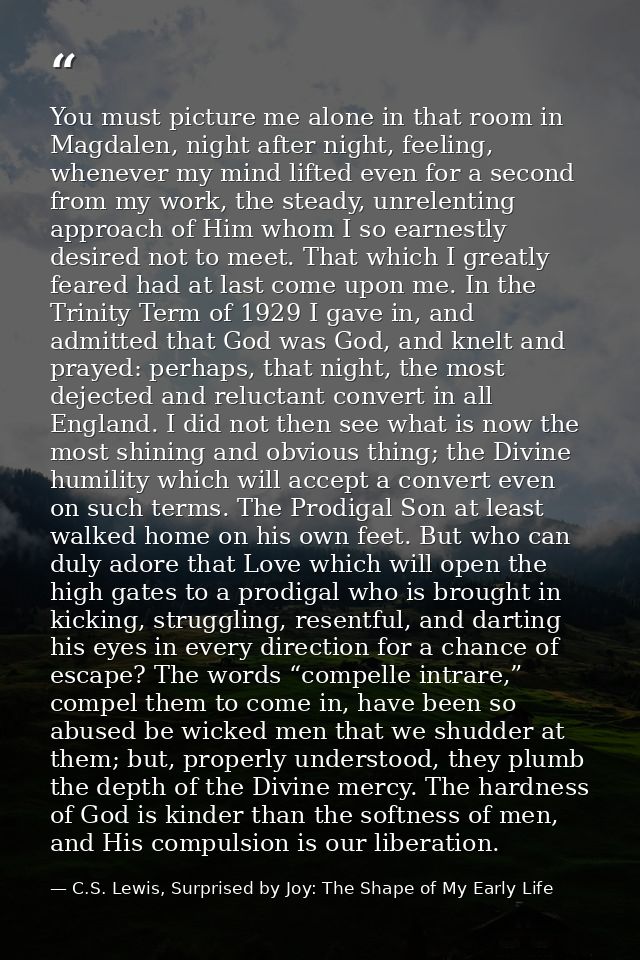 You must picture me alone in that room in Magdalen, night after night, feeling, whenever my mind lifted even for a secon — C.S. Lewis, Surprised by Joy: The Shape of My Early Life
