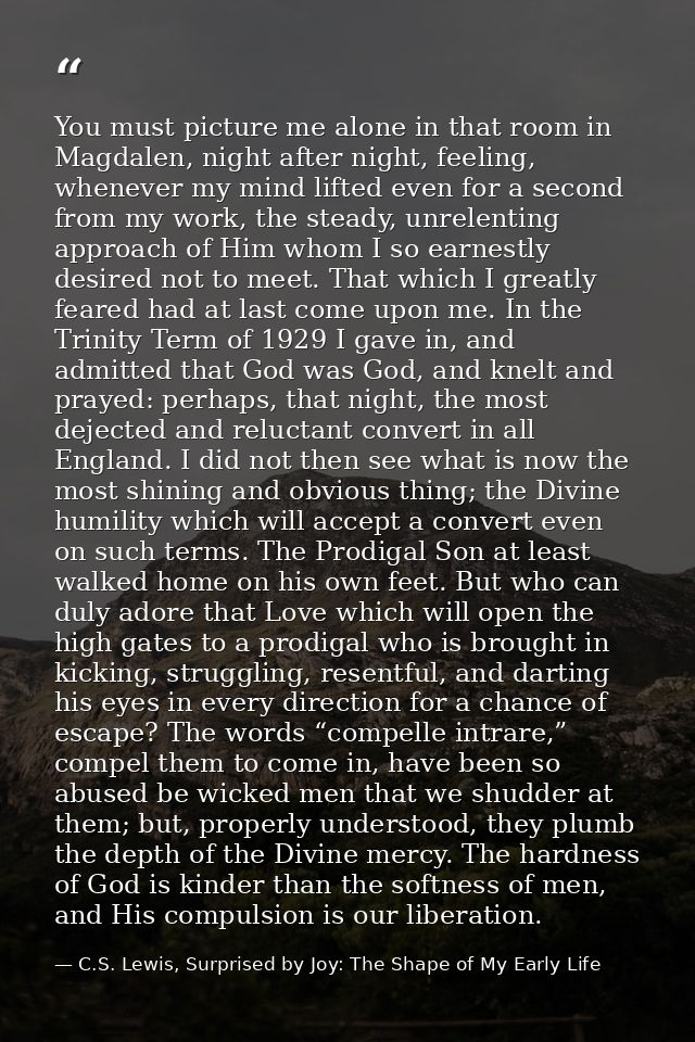 You must picture me alone in that room in Magdalen, night after night, feeling, whenever my mind lifted even for a secon — C.S. Lewis, Surprised by Joy: The Shape of My Early Life