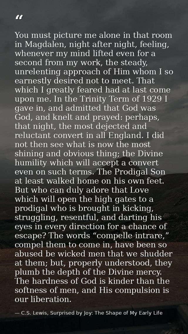 You must picture me alone in that room in Magdalen, night after night, feeling, whenever my mind lifted even for a secon — C.S. Lewis, Surprised by Joy: The Shape of My Early Life