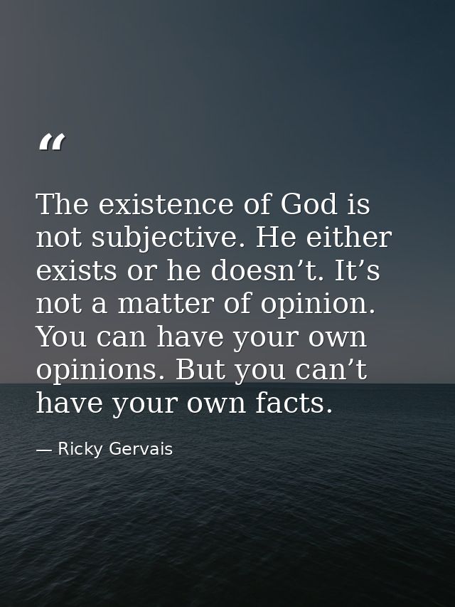 The existence of God is not subjective. He either exists or he doesn’t. It’s not a matter of opinion. You can have your  — Ricky Gervais