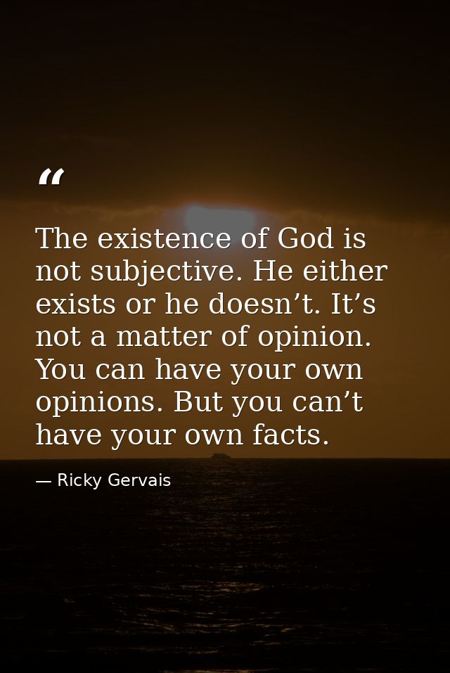 The existence of God is not subjective. He either exists or he doesn’t. It’s not a matter of opinion. You can have your  — Ricky Gervais