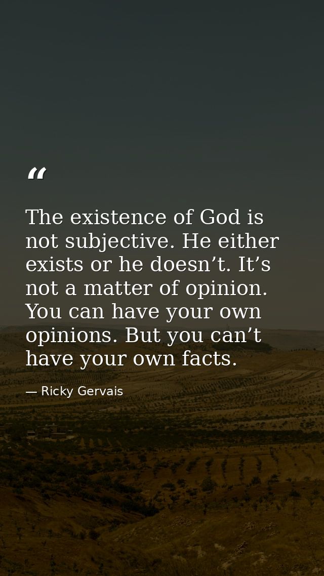The existence of God is not subjective. He either exists or he doesn’t. It’s not a matter of opinion. You can have your  — Ricky Gervais