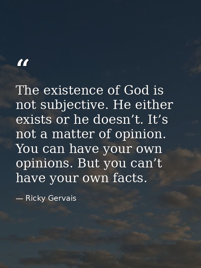 The existence of God is not subjective. He either exists or he doesn’t. It’s not a matter of opinion. You can have your  — Ricky Gervais