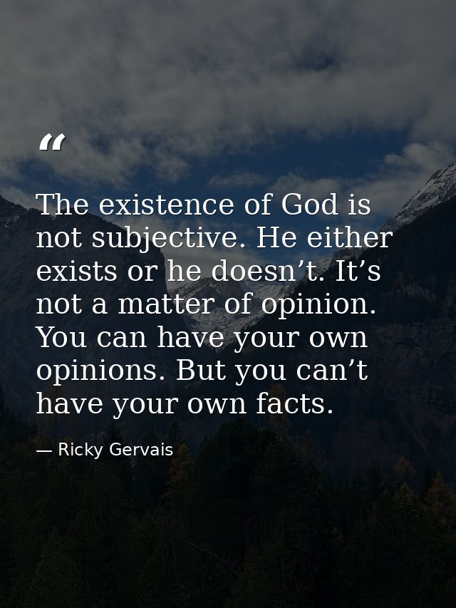The existence of God is not subjective. He either exists or he doesn’t. It’s not a matter of opinion. You can have your  — Ricky Gervais