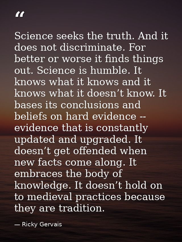 Science seeks the truth. And it does not discriminate. For better or worse it finds things out. Science is humble. It kn — Ricky Gervais