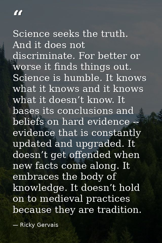 Science seeks the truth. And it does not discriminate. For better or worse it finds things out. Science is humble. It kn — Ricky Gervais
