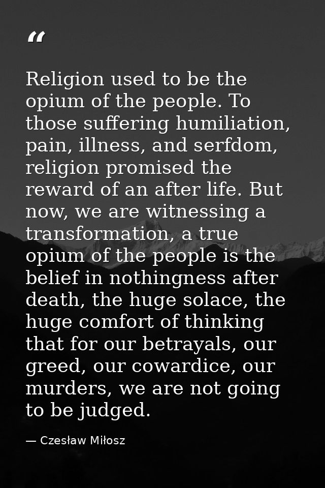 Religion used to be the opium of the people. To those suffering humiliation, pain, illness, and serfdom, religion promis — Czesław Miłosz
