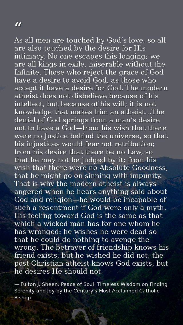 As all men are touched by God’s love, so all are also touched by the desire for His intimacy. No one escapes this longin — Fulton J. Sheen, Peace of Soul: Timeless Wisdom on Finding Serenity and Joy by the Century's Most Acclaimed Catholic Bishop