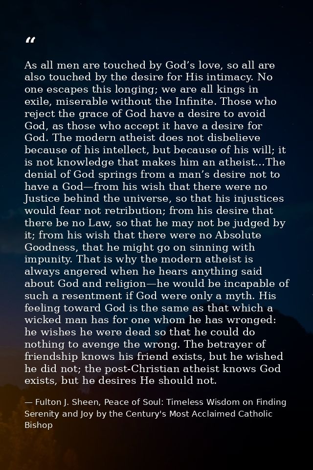 As all men are touched by God’s love, so all are also touched by the desire for His intimacy. No one escapes this longin — Fulton J. Sheen, Peace of Soul: Timeless Wisdom on Finding Serenity and Joy by the Century's Most Acclaimed Catholic Bishop