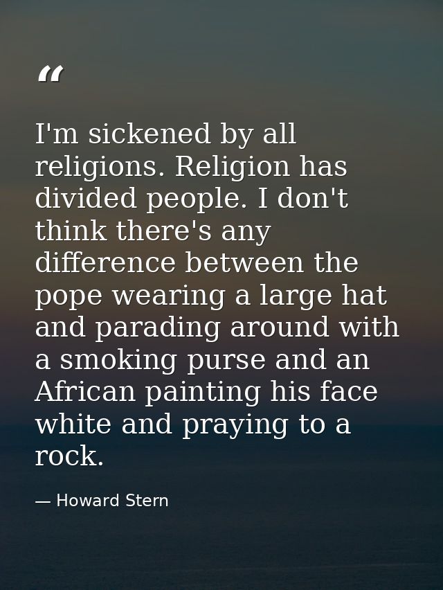 I'm sickened by all religions. Religion has divided people. I don't think there's any difference between the pope wearin — Howard Stern