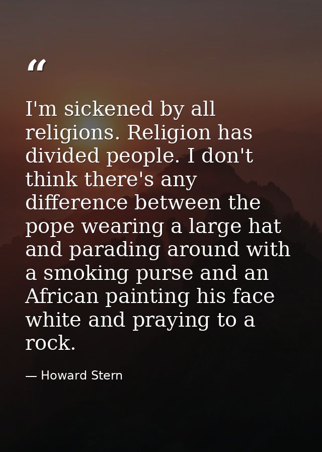 I'm sickened by all religions. Religion has divided people. I don't think there's any difference between the pope wearin — Howard Stern
