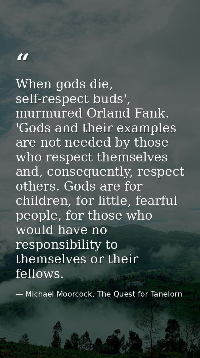When gods die, self-respect buds', murmured Orland Fank. 'Gods and their examples are not needed by those who respect th — Michael Moorcock, The Quest for Tanelorn