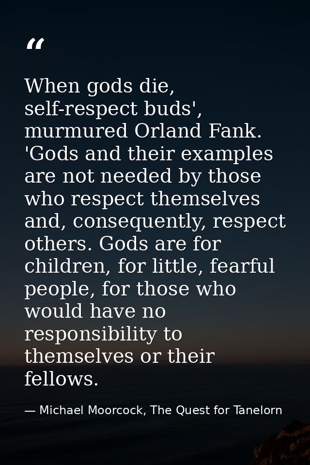 When gods die, self-respect buds', murmured Orland Fank. 'Gods and their examples are not needed by those who respect th — Michael Moorcock, The Quest for Tanelorn