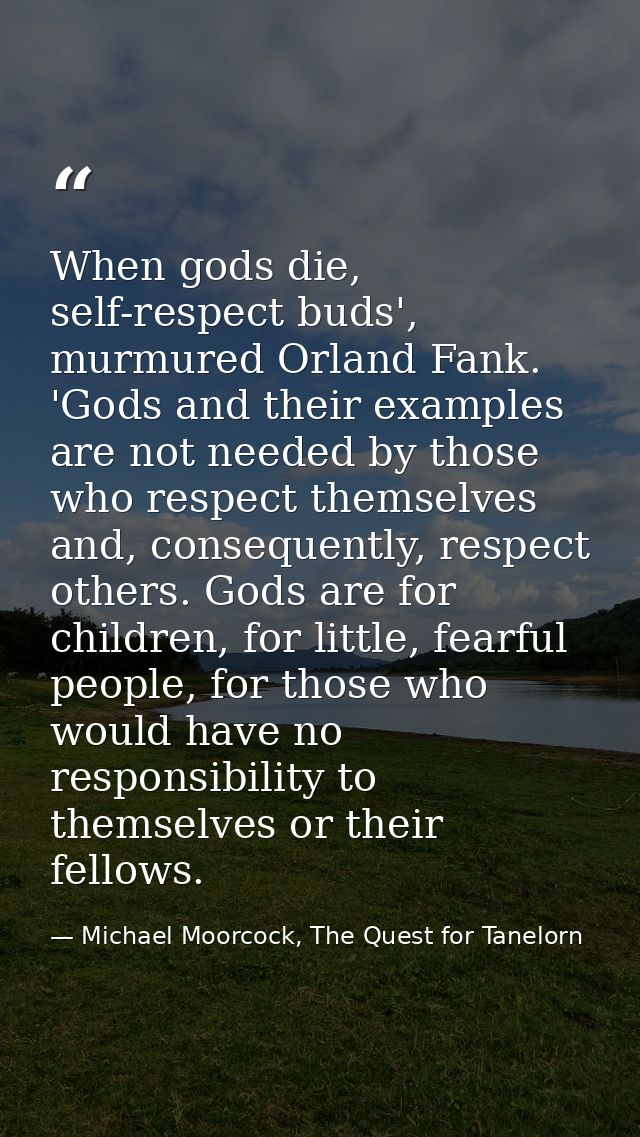 When gods die, self-respect buds', murmured Orland Fank. 'Gods and their examples are not needed by those who respect th — Michael Moorcock, The Quest for Tanelorn