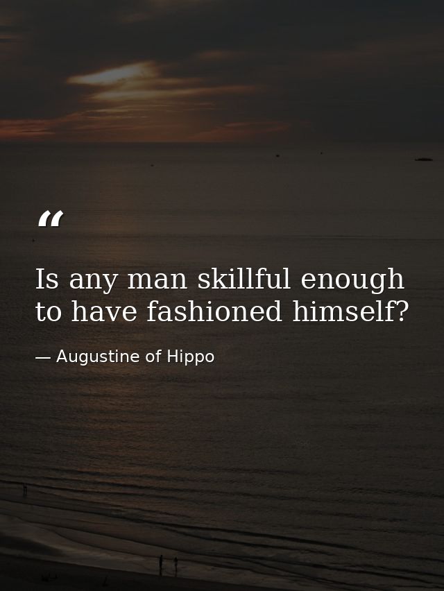 Is any man skillful enough to have fashioned himself? — Augustine of Hippo