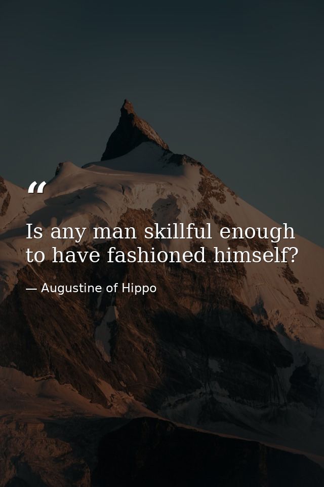 Is any man skillful enough to have fashioned himself? — Augustine of Hippo