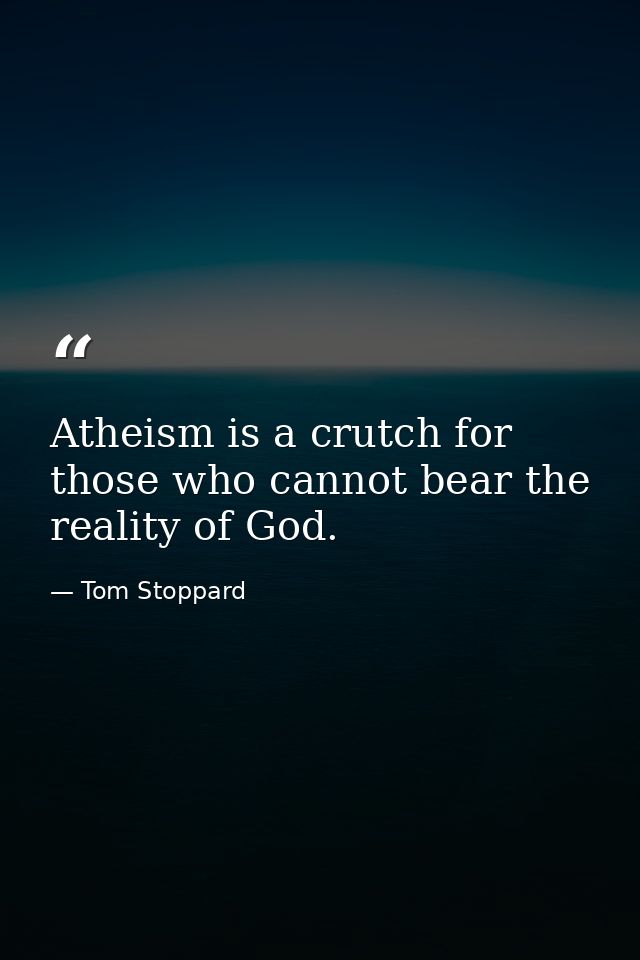 Atheism is a crutch for those who cannot bear the reality of God. — Tom Stoppard
