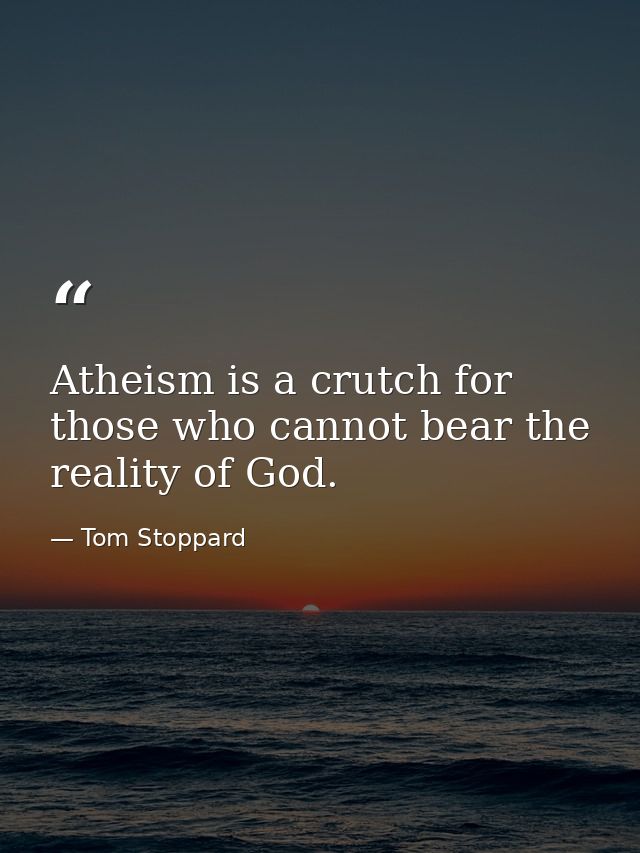 Atheism is a crutch for those who cannot bear the reality of God. — Tom Stoppard